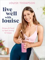 Live Well with Louise: Fitnesz és táplálkozás, hogy erősnek és boldognak érezzük magunkat - Live Well with Louise: Fitness & Food to Feel Strong & Happy