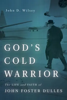 Isten hidegharcosa: John Foster Dulles élete és hite - God's Cold Warrior: The Life and Faith of John Foster Dulles