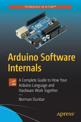 Az Arduino szoftver belső felépítése: A Complete Guide to How Your Arduino Language and Hardware Work Together (Teljes útmutató az Arduino nyelv és a hardver együttműködéséhez) - Arduino Software Internals: A Complete Guide to How Your Arduino Language and Hardware Work Together