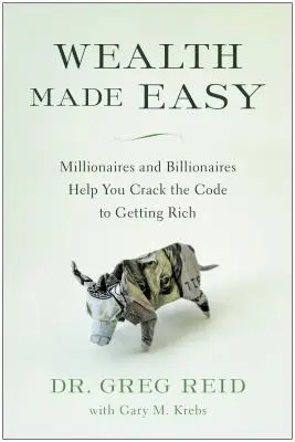 Könnyűvé tett gazdagság: Milliomosok és milliárdosok segítenek megfejteni a meggazdagodás kódját - Wealth Made Easy: Millionaires and Billionaires Help You Crack the Code to Getting Rich