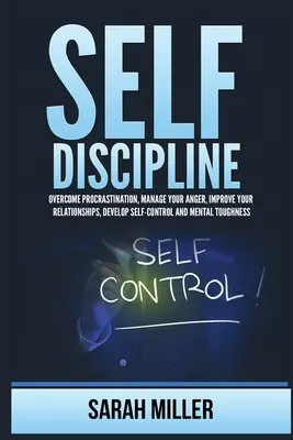 Önfegyelem: Győzd le a halogatást, kezeld a haragodat, javítsd a kapcsolataidat, fejleszd az önkontrollt és a mentális keménységet - Self-Discipline: Overcome Procrastination, Manage Your Anger, Improve Your Relationships, Develop Self-Control and Mental Toughness