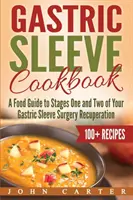 Gyomorhüvelyes szakácskönyv: Ételkalauz a gyomorszűkítő műtét utáni felépülés első és második szakaszához - Gastric Sleeve Cookbook: A Food Guide to Stages One and Two of Your Gastric Sleeve Surgery Recuperation