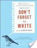 Ne felejts el írni az általános iskolásoknak: 50 lebilincselő és hatékony íráslecke, 5-12 éveseknek - Don't Forget to Write for the Elementary Grades: 50 Enthralling and Effective Writing Lessons, Ages 5 to 12