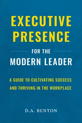 Executive Presence for the Modern Leader: A Guide to Cultivating Success and Thriving in the Workplace (Útmutató a sikerhez és a munkahelyi boldoguláshoz) - Executive Presence for the Modern Leader: A Guide to Cultivating Success and Thriving in the Workplace