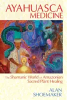 Ayahuasca gyógyszer: Az amazóniai szent növényes gyógyítás sámáni világa - Ayahuasca Medicine: The Shamanic World of Amazonian Sacred Plant Healing