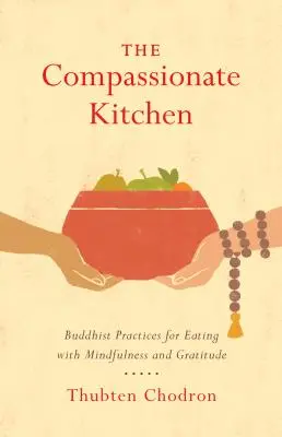 Az együttérző konyha: Buddhista gyakorlatok az éberséggel és hálával való étkezéshez - The Compassionate Kitchen: Buddhist Practices for Eating with Mindfulness and Gratitude