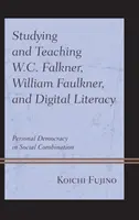 W.C. Falkner, William Faulkner és a digitális írástudás tanulmányozása és tanítása: Személyes demokrácia társadalmi kombinációban - Studying and Teaching W.C. Falkner, William Faulkner, and Digital Literacy: Personal Democracy in Social Combination