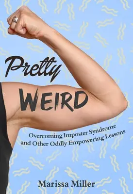 Elég furcsa: Impostor szindróma leküzdése és más furcsán erősítő leckék - Pretty Weird: Overcoming Impostor Syndrome and Other Oddly Empowering Lessons