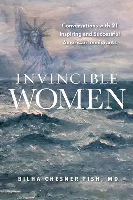 Legyőzhetetlen nők: Beszélgetések 21 inspiráló és sikeres amerikai bevándorlóval - Invincible Women: Conversations with 21 Inspiring and Successful American Immigrants