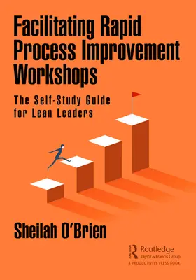 Gyors folyamatfejlesztési műhelyek facilitálása: Önképzési útmutató a Lean-vezetők számára - Facilitating Rapid Process Improvement Workshops: The Self-Study Guide for Lean Leaders