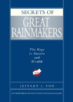 A nagy esőcsinálók titkai: A siker és a gazdagság kulcsai - Secrets of Great Rainmakers: The Keys to Success and Wealth