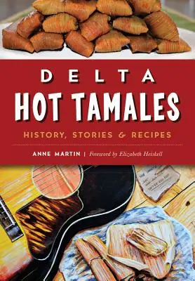 Delta Hot Tamales: Történelem, történetek és receptek - Delta Hot Tamales: History, Stories & Recipes