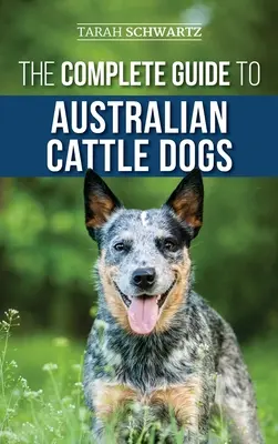 A teljes útmutató az ausztrál szarvasmarha kutyákhoz: Az ACD megtalálása, kiképzése, etetése, gyakorlása és aktív, stimulált és boldog tartása. - The Complete Guide to Australian Cattle Dogs: Finding, Training, Feeding, Exercising and Keeping Your ACD Active, Stimulated, and Happy