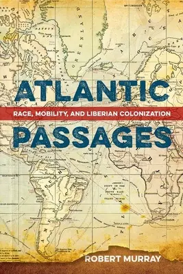 Atlanti átjárók: Faj, mobilitás és a libériai gyarmatosítás - Atlantic Passages: Race, Mobility, and Liberian Colonization