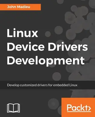 Linux eszközillesztőprogramok fejlesztése: Egyedi illesztőprogramok fejlesztése beágyazott Linuxhoz - Linux Device Drivers Development: Develop customized drivers for embedded Linux