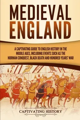 Középkori Anglia: A Captivating Guide to English History in the Middle Ages, Including Events Such as the Norman Conquest, Black Death, - Medieval England: A Captivating Guide to English History in the Middle Ages, Including Events Such as the Norman Conquest, Black Death,