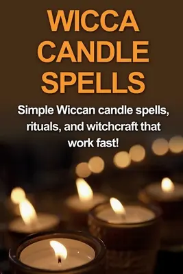 Wicca gyertyás varázslatok: Egyszerű wicca gyertyás varázslatok, rituálék és boszorkányság, amelyek gyorsan működnek! - Wicca Candle Spells: Simple Wiccan candle spells, rituals, and witchcraft that work fast!