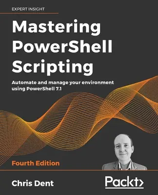 A PowerShell szkriptelés elsajátítása - negyedik kiadás: A PowerShell 7.1 segítségével automatizálhatja és kezelheti környezetét. - Mastering PowerShell Scripting - Fourth Edition: Automate and manage your environment using PowerShell 7.1