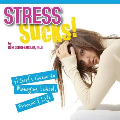 A stressz szívás! egy lány útmutatója az iskola, a barátok és az élet kezeléséhez - Stress Sucks! a Girl's Guide to Managing School, Friends and Life