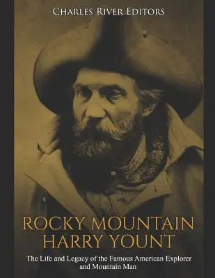 Rocky Mountain Harry Yount: Yount: A híres amerikai felfedező és hegyi ember élete és öröksége - Rocky Mountain Harry Yount: The Life and Legacy of the Famous American Explorer and Mountain Man