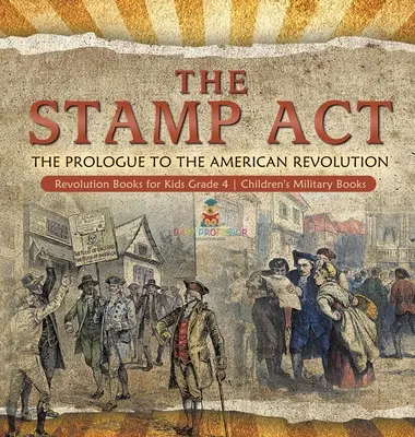 A bélyegtörvény: The Prologue to the American Revolution - Revolution Books for Kids 4. osztályos gyerekeknek - Gyerekeknek szóló katonai könyvek - The Stamp Act: The Prologue to the American Revolution - Revolution Books for Kids Grade 4 - Children's Military Books