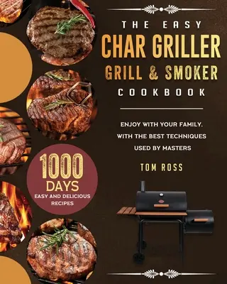The Easy Char Griller Grill & Smoker Cookbook: 1000-napos könnyű és finom receptek a családdal együtt, a mesterek által használt legjobb technikákkal - The Easy Char Griller Grill & Smoker Cookbook: 1000-Day Easy and Delicious Recipes to Enjoy with Your Family, with the Best Techniques Used by masters