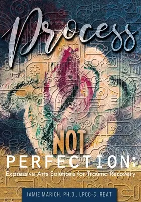 Folyamat, nem tökéletesség: Expressive Arts Solutions for Trauma Recovery - Process Not Perfection: Expressive Arts Solutions for Trauma Recovery