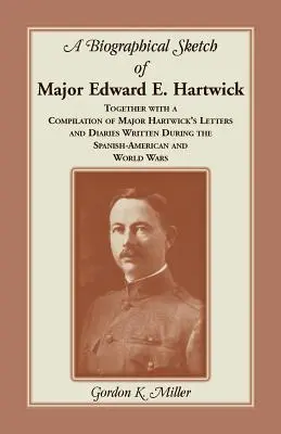 Edward E. Hartwick őrnagy életrajzi vázlata, valamint Hartwick őrnagy spanyol-amerikai háború idején írt leveleinek és naplóinak összeállítása - A Biographical Sketch of Major Edward E. Hartwick, Together with a Compilation of Major Hartwick's Letters and Diaries Written During the Spanish-Amer