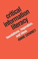 Kritikus információs műveltség: Alapok, inspiráció és ötletek - Critical Information Literacy: Foundations, Inspiration, and Ideas