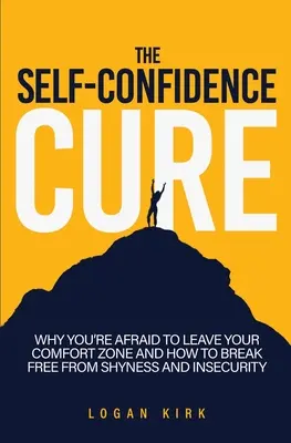 Az önbizalom-kúra: Miért félsz elhagyni a komfortzónádat, és hogyan szabadulhatsz meg a félénkségtől és a bizonytalanságtól - The Self-Confidence Cure: Why You're Afraid To Leave Your Comfort Zone And How To Break Free From Shyness And Insecurity