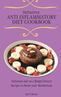 Határozott gyulladáscsökkentő diéta szakácskönyv: Finom és olcsó desszertreceptek az anyagcsere fokozásához - Definitive Anti Inflammatory Diet Cookbook: Delicious and on a Budget Dessert Recipes to Boost your Metabolism