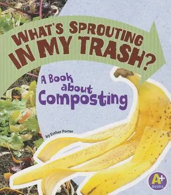 Mi csírázik a szemetesemben?: Könyv a komposztálásról - What's Sprouting in My Trash?: A Book about Composting