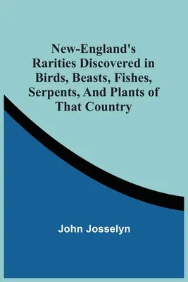 Új-Anglia felfedezett ritkaságai a madarak, állatok, halak, kígyók és növények közül ebben az országban - New-England'S Rarities Discovered In Birds, Beasts, Fishes, Serpents, And Plants Of That Country