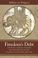 A szabadság adóssága: Az Afrikai Királyi Társaság és az atlanti rabszolga-kereskedelem politikája, 1672-1752 - Freedom's Debt: The Royal African Company and the Politics of the Atlantic Slave Trade, 1672-1752