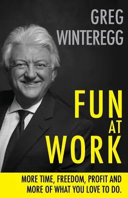 Szórakozás a munkahelyen: Több idő, szabadság, profit és több abból, amit szeretsz csinálni - Fun at Work: More Time, Freedom, Profit and More of What You Love To Do