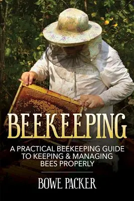 Méhészet: A Practical Beekeeping Guide to Keeping & Managing Bees Properly (Gyakorlati méhészeti útmutató a méhek megfelelő tartásához és kezeléséhez) - Beekeeping: A Practical Beekeeping Guide to Keeping & Managing Bees Properly