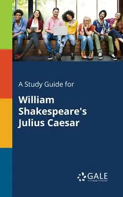 Tanulmányi útmutató William Shakespeare Julius Caesar című művéhez. - A Study Guide for William Shakespeare's Julius Caesar