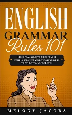 Angol nyelvtani szabályok 101: 10 alapvető szabály az írás-, beszéd- és irodalmi készségek fejlesztéséhez diákoknak és kezdőknek - English Grammar Rules 101: 10 Essential Rules to Improving Your Writing, Speaking and Literature Skills for Students and Beginners