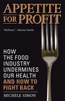 Appetite for Profit: Hogyan ássa alá az élelmiszeripar az egészségünket, és hogyan küzdhetünk ellene - Appetite for Profit: How the Food Industry Undermines Our Health and How to Fight Back