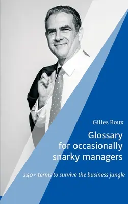 Szójegyzék az időnként fanyalgó menedzsereknek: 240+ kifejezés az üzleti dzsungelben való túléléshez - Glossary for occasionally snarky managers: 240+ terms to survive the business jungle