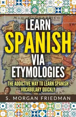 Spanyol nyelvtanulás etimológiákon keresztül: A gyors spanyol nyelvtanulás addiktív módja - Learn Spanish Via Etymologies: The Addictive Way to Learn Spanish Quickly