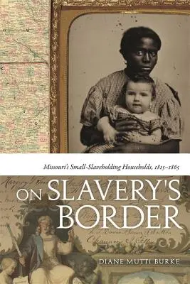 A rabszolgaság határán: Missouri's Small-Slaveholding Households, 1815-1865 - On Slavery's Border: Missouri's Small-Slaveholding Households, 1815-1865