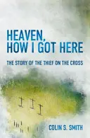 Mennyország, Hogyan jutottam ide: A keresztre feszített tolvaj története - Heaven, How I Got Here: The Story of the Thief on the Cross