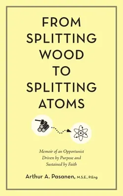 A fahasítástól az atomhasításig: Egy céltól vezérelt és a hit által fenntartott opportunista memoárjai - From Splitting Wood to Splitting Atoms: Memoir of an Opportunist Driven by Purpose and Sustained by Faith