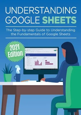 A Google Sheets megértése: A Google Sheets alapjainak lépésről lépésre történő megértéséhez szóló útmutató - Understanding Google Sheets: The Step-by-step Guide to Understanding the Fundamentals of Google Sheets