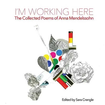 Itt dolgozom: Anna Mendelssohn összegyűjtött versei - I'm Working Here: The Collected Poems of Anna Mendelssohn