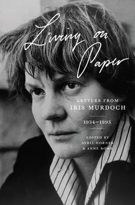 Papíron élni: Iris Murdoch levelei, 1934-1995 - Living on Paper: Letters from Iris Murdoch, 1934-1995