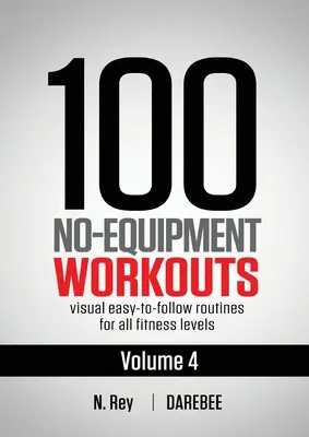 100 felszerelés nélküli edzés 4. kötet: Könnyen követhető Darebee otthoni edzésprogramok vizuális útmutatókkal minden fittségi szint számára - 100 No-Equipment Workouts Vol. 4: Easy to Follow Darebee Home Workout Routines with Visual Guides for All Fitness Levels