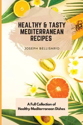 Egészséges és ízletes mediterrán receptek: Egészséges mediterrán ételek teljes gyűjteménye - Healthy & Tasty Mediterranean Recipes: A Full Collection of Healthy Mediterranean Dishes