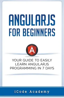 Angular JS kezdőknek: Útmutató az Angular JS 7 nap alatt történő könnyű elsajátításához - Angular JS for Beginners: Your Guide to Easily Learn Angular JS In 7 Days